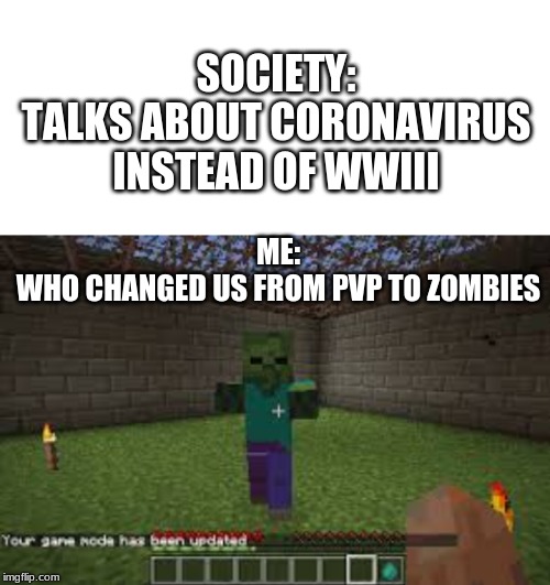 SOCIETY:
TALKS ABOUT CORONAVIRUS INSTEAD OF WWIII; ME:
WHO CHANGED US FROM PVP TO ZOMBIES | image tagged in blank white template | made w/ Imgflip meme maker