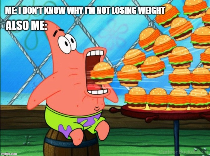 patrick star eat | ME: I DON'T KNOW WHY I'M NOT LOSING WEIGHT; ALSO ME: | image tagged in patrick star eat | made w/ Imgflip meme maker