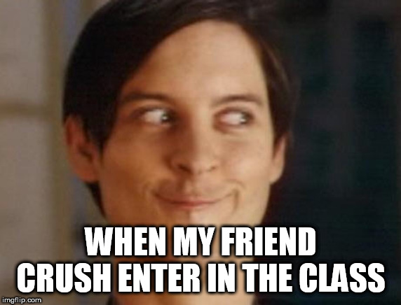 Spiderman Peter Parker Meme | WHEN MY FRIEND CRUSH ENTER IN THE CLASS | image tagged in memes,spiderman peter parker | made w/ Imgflip meme maker