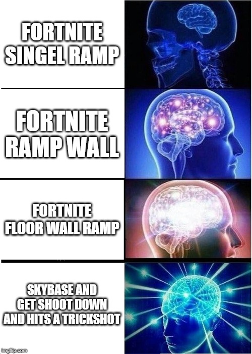 Expanding Brain | FORTNITE SINGEL RAMP; FORTNITE RAMP WALL; FORTNITE FLOOR WALL RAMP; SKYBASE AND GET SHOOT DOWN AND HITS A TRICKSHOT | image tagged in memes,expanding brain | made w/ Imgflip meme maker