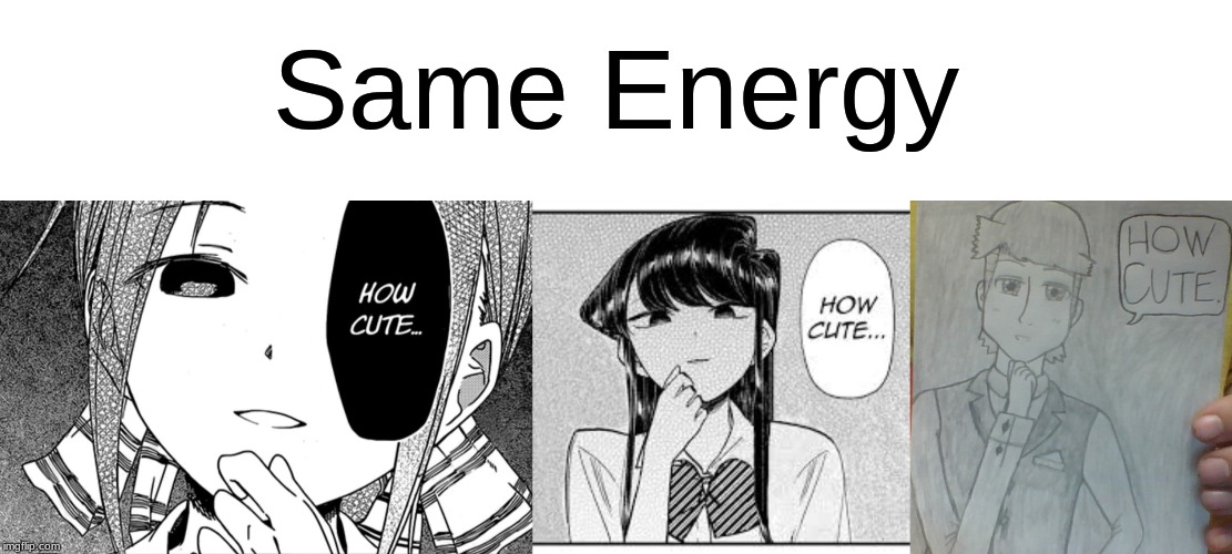 Kaguya-Sama, Komi-San, and Mike Dixon Are All Judging You | Same Energy | image tagged in komi-san,anime,memes,kaguya-sama,original character,how cute | made w/ Imgflip meme maker