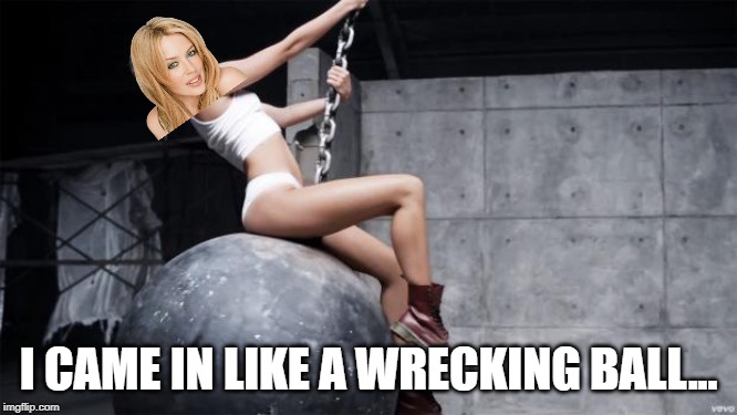 miley cyrus wreckingball | I CAME IN LIKE A WRECKING BALL... | image tagged in miley cyrus wreckingball | made w/ Imgflip meme maker