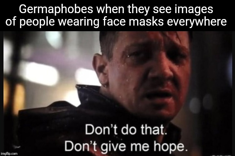 Don't do that. Don't give me hope. | Germaphobes when they see images of people wearing face masks everywhere | image tagged in don't do that don't give me hope | made w/ Imgflip meme maker