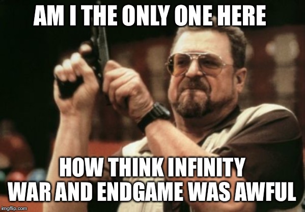 Am I The Only One Around Here | AM I THE ONLY ONE HERE; HOW THINK INFINITY WAR AND ENDGAME WAS AWFUL | image tagged in memes,am i the only one around here | made w/ Imgflip meme maker