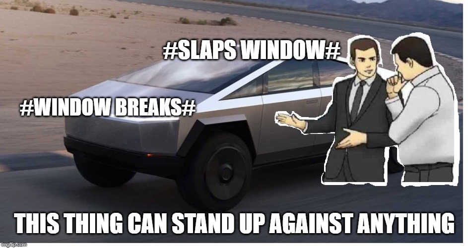 slaps window of cybertruck | #SLAPS WINDOW#; #WINDOW BREAKS#; THIS THING CAN STAND UP AGAINST ANYTHING | image tagged in funny,tesla truck | made w/ Imgflip meme maker