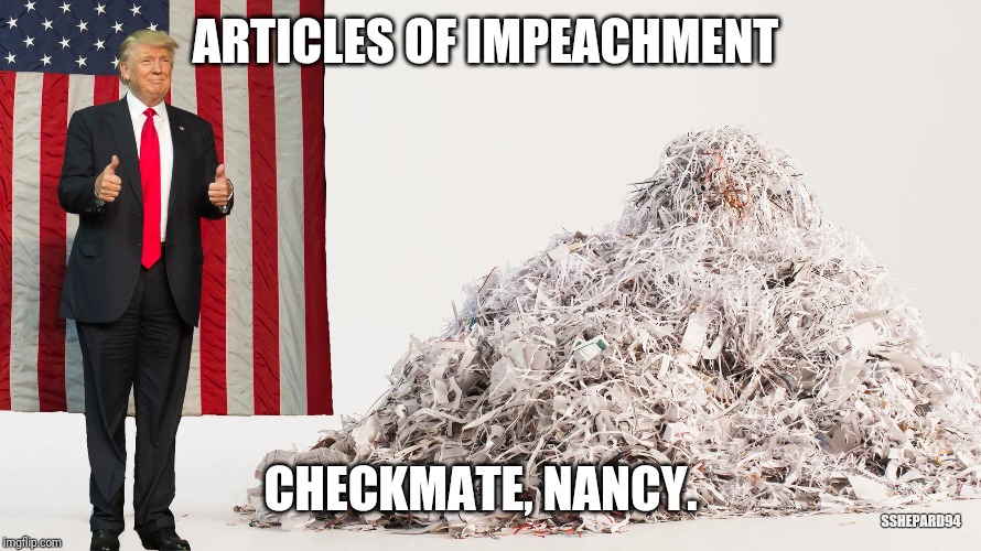 Trump Responds to Nancy Tearing Up Speech | ARTICLES OF IMPEACHMENT; CHECKMATE, NANCY. SSHEPARD94 | image tagged in donald trump,nancy pelosi,speech,tearing,state of the union | made w/ Imgflip meme maker
