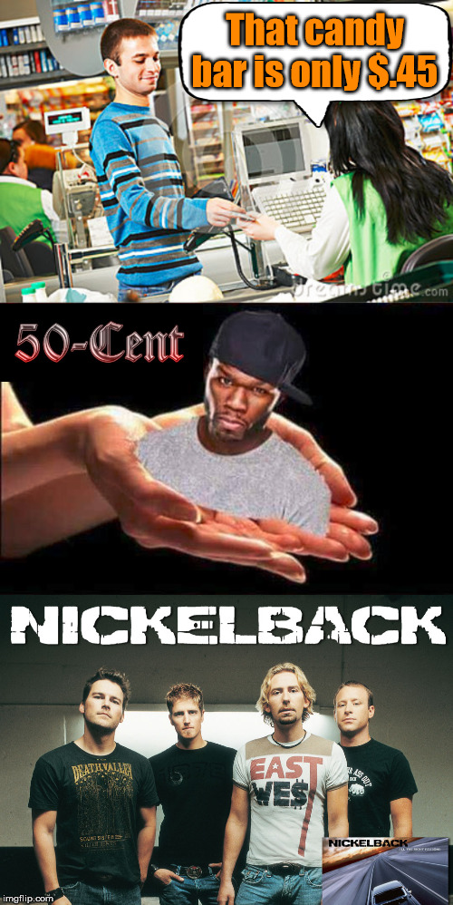 Change back |  That candy bar is only $.45 | image tagged in nickelback,50 cent,change | made w/ Imgflip meme maker