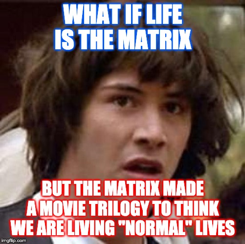 Conspiracy Keanu | WHAT IF LIFE IS THE MATRIX; BUT THE MATRIX MADE A MOVIE TRILOGY TO THINK WE ARE LIVING "NORMAL" LIVES | image tagged in memes,conspiracy keanu | made w/ Imgflip meme maker