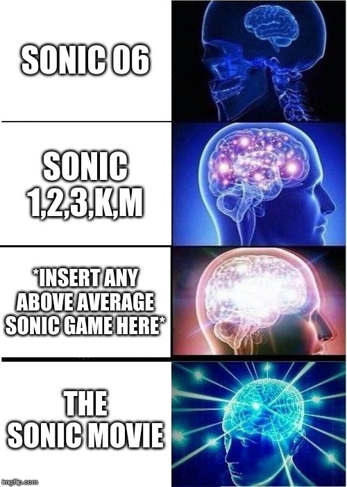 Expanding Brain Meme | SONIC 06; SONIC 1,2,3,K,M; *INSERT ANY ABOVE AVERAGE SONIC GAME HERE*; THE SONIC MOVIE | image tagged in memes,expanding brain | made w/ Imgflip meme maker