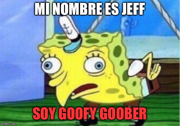 Mocking Spongebob | MI NOMBRE ES JEFF; SOY GOOFY GOOBER | image tagged in memes,mocking spongebob | made w/ Imgflip meme maker