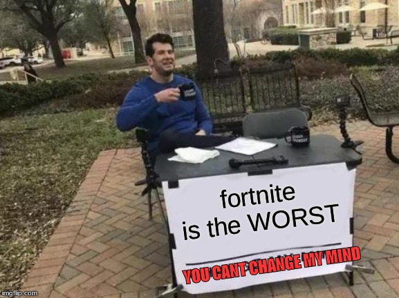 True | fortnite is the WORST; YOU CANT CHANGE MY MIND | image tagged in memes,change my mind | made w/ Imgflip meme maker