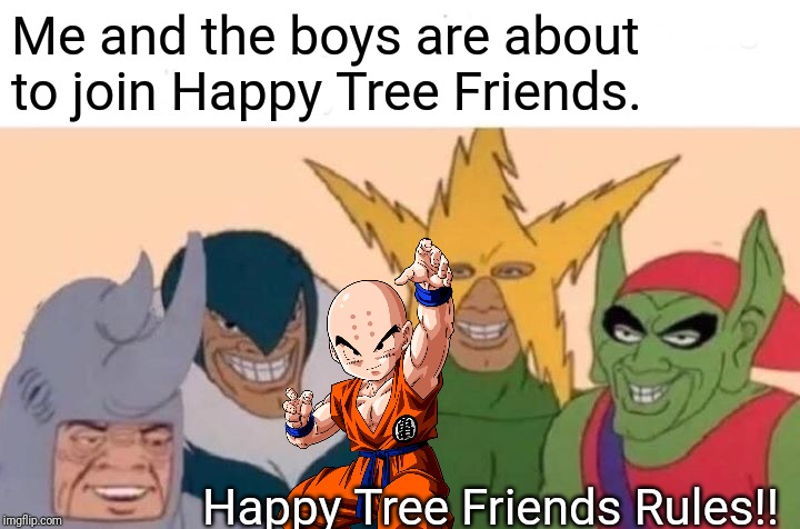 Me and the boys joins HTF! | Me and the boys are about to join Happy Tree Friends. Happy Tree Friends Rules!! | image tagged in memes,me and the boys,happy tree friends,cartoon,animated | made w/ Imgflip meme maker