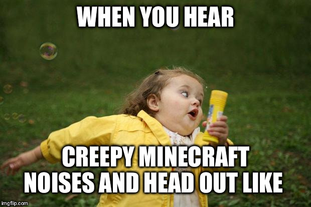 girl running | WHEN YOU HEAR; CREEPY MINECRAFT NOISES AND HEAD OUT LIKE | image tagged in girl running | made w/ Imgflip meme maker