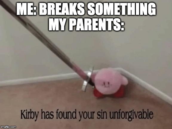 Kirby has found your sin unforgivable | ME: BREAKS SOMETHING
MY PARENTS: | image tagged in kirby has found your sin unforgivable | made w/ Imgflip meme maker