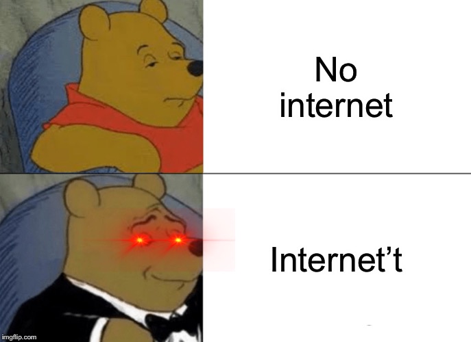 Tuxedo Winnie The Pooh Meme | No internet; Internet’t | image tagged in memes,tuxedo winnie the pooh | made w/ Imgflip meme maker
