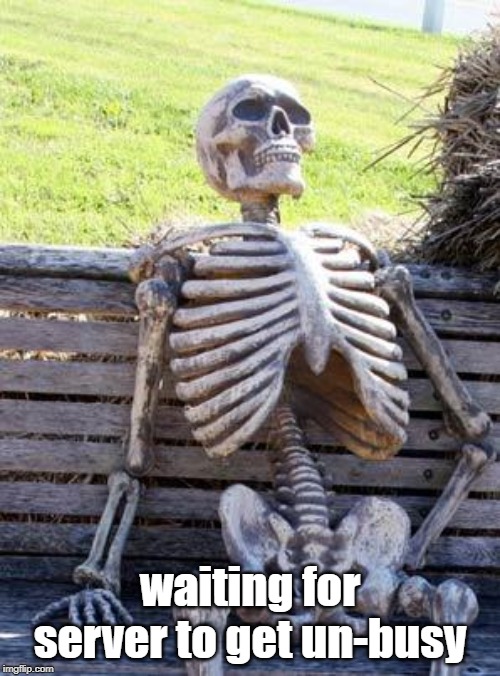 Waiting Skeleton | waiting for server to get un-busy | image tagged in memes,waiting skeleton | made w/ Imgflip meme maker