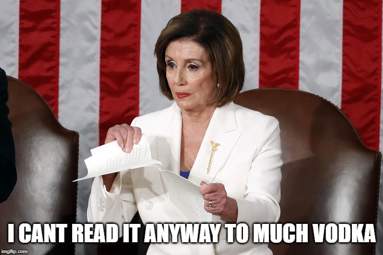 Pelosi | I CANT READ IT ANYWAY TO MUCH VODKA | image tagged in pelosi | made w/ Imgflip meme maker