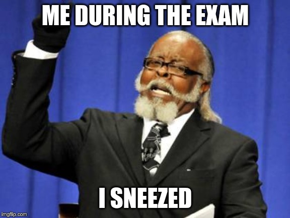 Too Damn High | ME DURING THE EXAM; I SNEEZED | image tagged in memes,too damn high | made w/ Imgflip meme maker