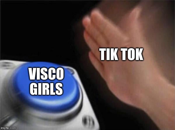 Blank Nut Button Meme | TIK TOK; VISCO GIRLS | image tagged in memes,blank nut button | made w/ Imgflip meme maker