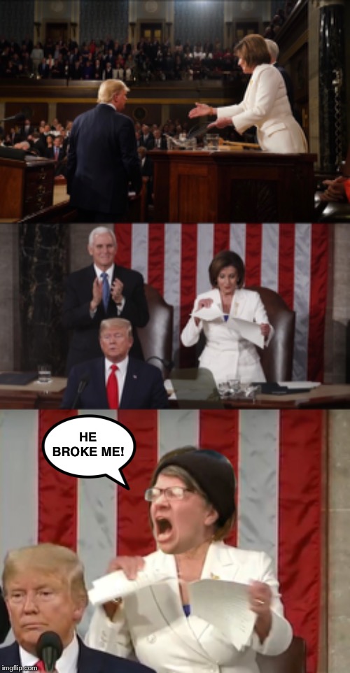 State of The Union - Not only is the Democratic Party broken, but so is Nancy | HE BROKE ME! | image tagged in sotu,trump,pelosi,democratic party | made w/ Imgflip meme maker