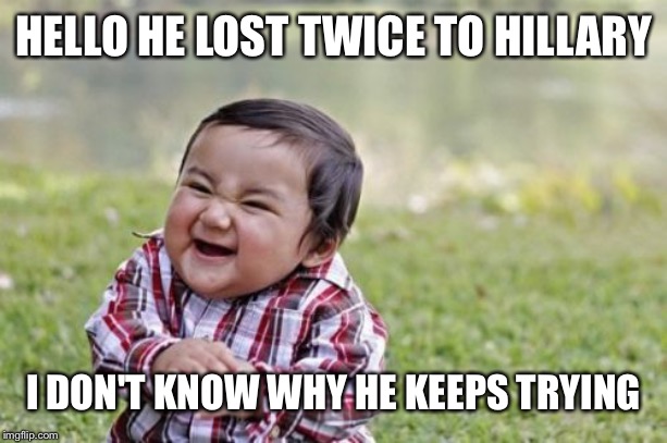 Evil Toddler Meme | HELLO HE LOST TWICE TO HILLARY I DON'T KNOW WHY HE KEEPS TRYING | image tagged in memes,evil toddler | made w/ Imgflip meme maker