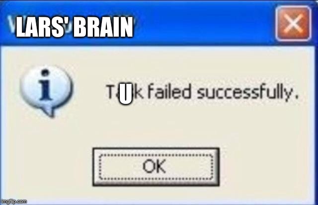Task failed successfully | LARS' BRAIN U | image tagged in task failed successfully | made w/ Imgflip meme maker