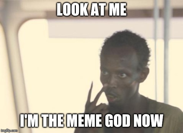 I'm The Captain Now |  LOOK AT ME; I'M THE MEME GOD NOW | image tagged in memes,i'm the captain now | made w/ Imgflip meme maker