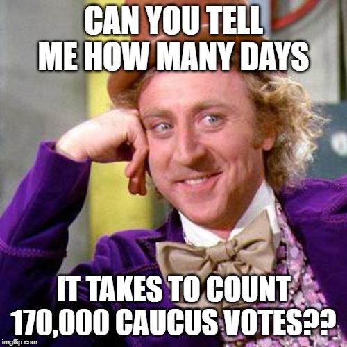 Willy Wonka Blank | CAN YOU TELL ME HOW MANY DAYS; IT TAKES TO COUNT 170,000 CAUCUS VOTES?? | image tagged in willy wonka blank | made w/ Imgflip meme maker