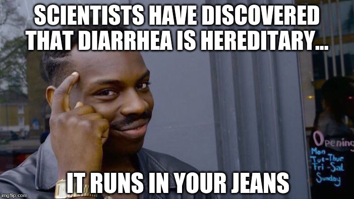Roll Safe Think About It Meme | SCIENTISTS HAVE DISCOVERED THAT DIARRHEA IS HEREDITARY... IT RUNS IN YOUR JEANS | image tagged in memes,roll safe think about it,diarrhea,funny | made w/ Imgflip meme maker