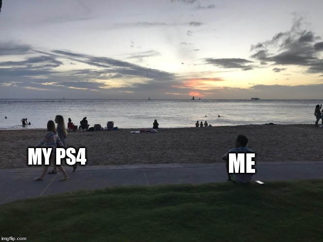 MY PS4; ME | made w/ Imgflip meme maker