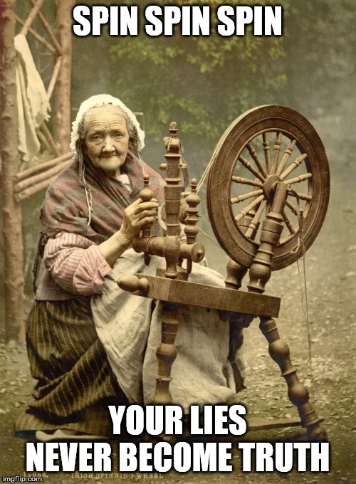 Old Woman at Spinning Wheel | SPIN SPIN SPIN YOUR LIES NEVER BECOME TRUTH | image tagged in old woman at spinning wheel | made w/ Imgflip meme maker