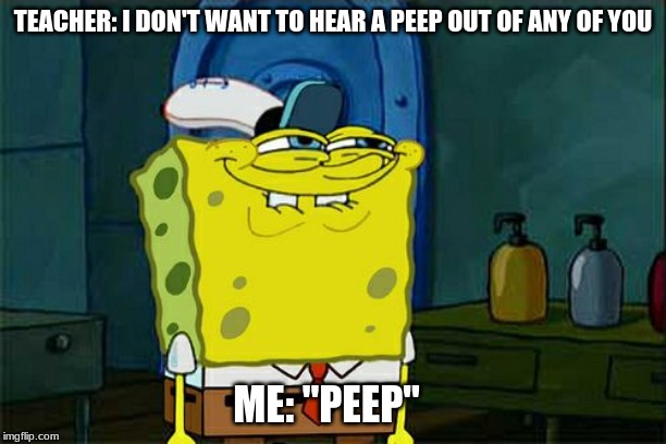 Meme .29 | TEACHER: I DON'T WANT TO HEAR A PEEP OUT OF ANY OF YOU; ME: "PEEP" | image tagged in memes,dont you squidward,meme,lol,original,flashlan | made w/ Imgflip meme maker
