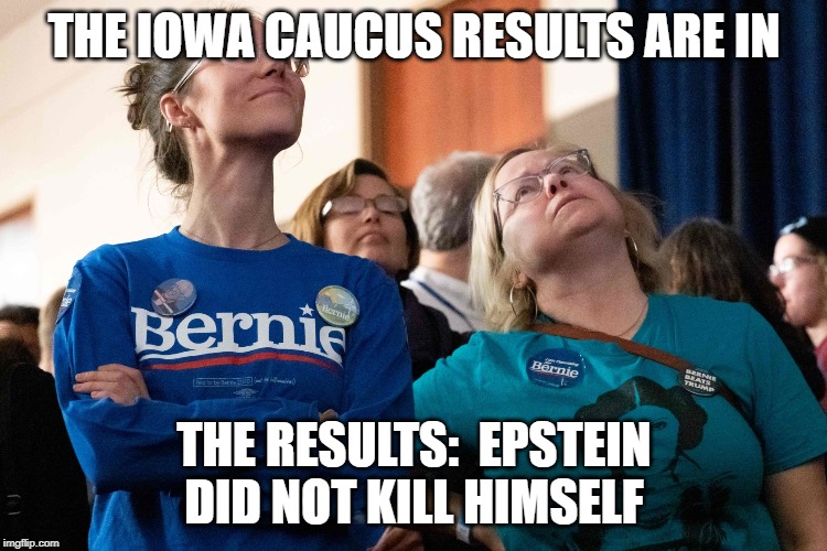 Iowa Caucuses Melted Down | THE IOWA CAUCUS RESULTS ARE IN; THE RESULTS:  EPSTEIN DID NOT KILL HIMSELF | image tagged in iowa caucuses melted down | made w/ Imgflip meme maker