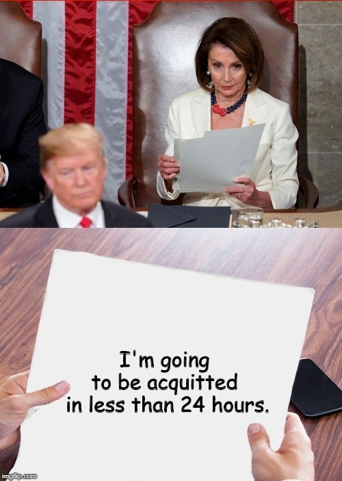 Trump Pelosi | I'm going 
to be acquitted 
in less than 24 hours. | image tagged in trump pelosi | made w/ Imgflip meme maker