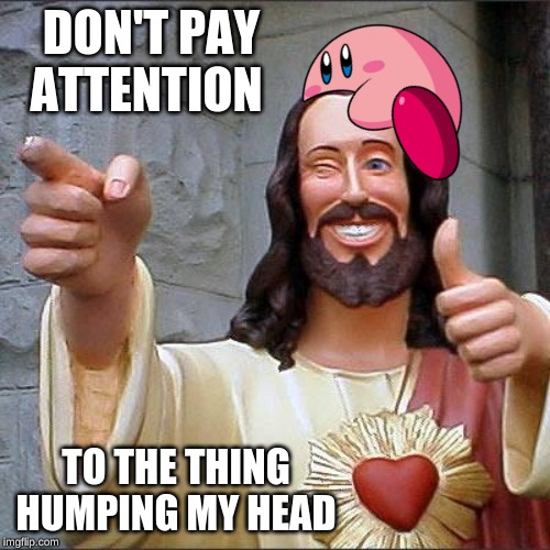 Buddy Christ | DON'T PAY ATTENTION; TO THE THING HUMPING MY HEAD | image tagged in memes,buddy christ | made w/ Imgflip meme maker