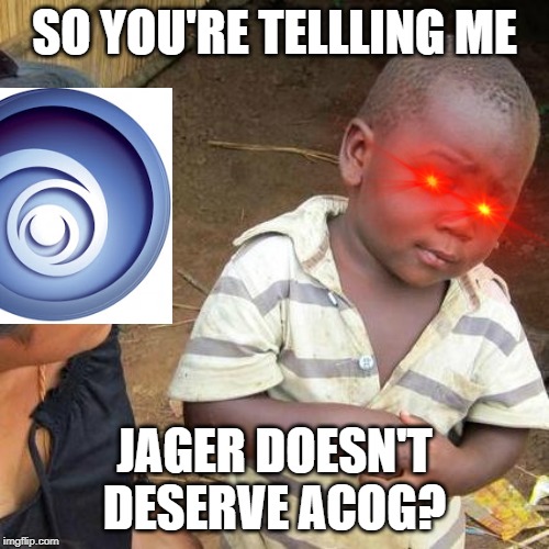 Third World Skeptical Kid | SO YOU'RE TELLLING ME; JAGER DOESN'T DESERVE ACOG? | image tagged in memes,third world skeptical kid | made w/ Imgflip meme maker