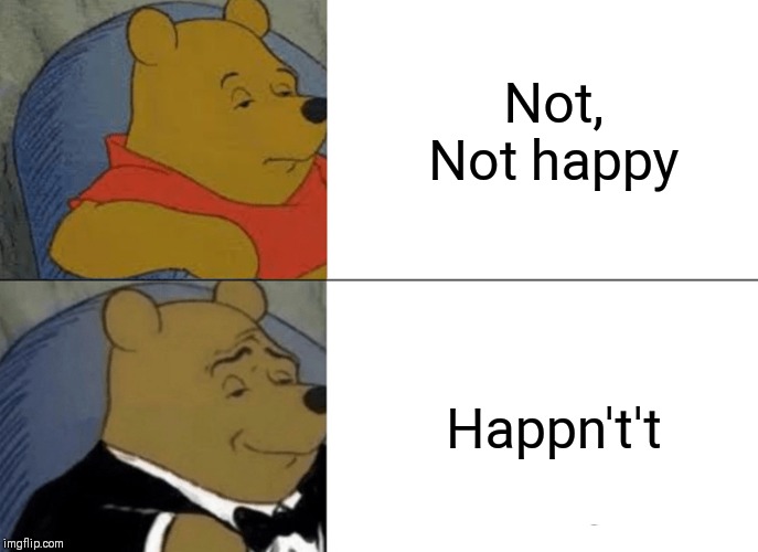 Tuxedo Winnie The Pooh | Not, Not happy; Happn't't | image tagged in memes,tuxedo winnie the pooh | made w/ Imgflip meme maker