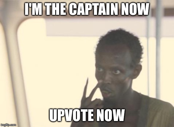 Yes.... | I'M THE CAPTAIN NOW; UPVOTE NOW | image tagged in memes,i'm the captain now,09pandaboy,funny | made w/ Imgflip meme maker