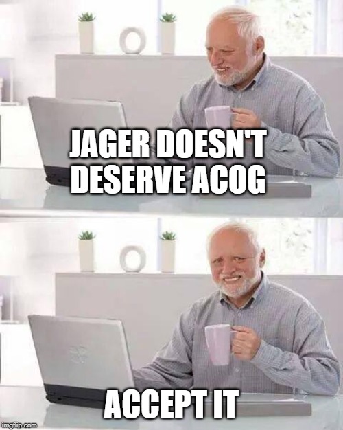 Hide the Pain Harold | JAGER DOESN'T DESERVE ACOG; ACCEPT IT | image tagged in memes,hide the pain harold | made w/ Imgflip meme maker