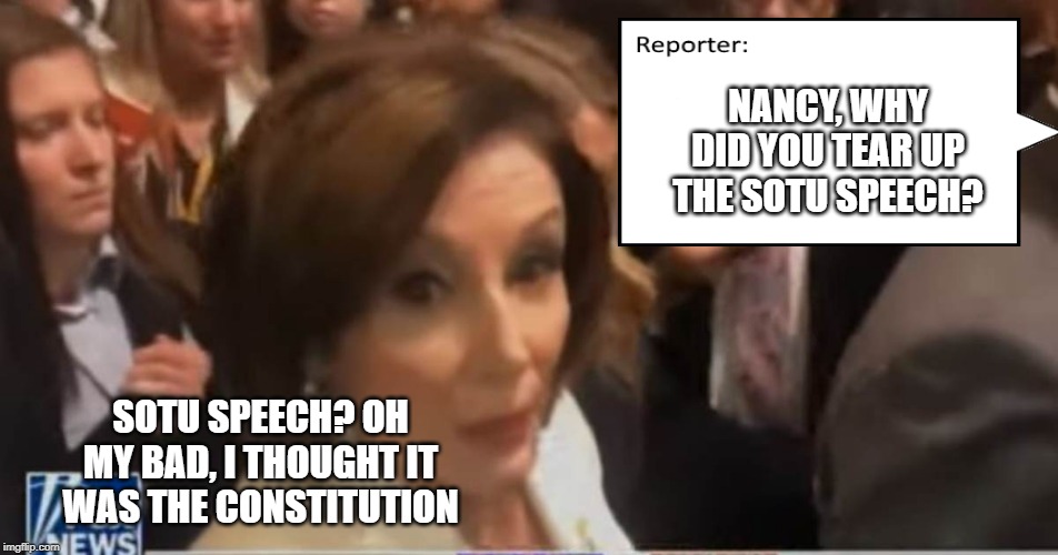 Disgusting Nasty C*nt | NANCY, WHY DID YOU TEAR UP THE SOTU SPEECH? SOTU SPEECH? OH MY BAD, I THOUGHT IT WAS THE CONSTITUTION | image tagged in sotu,pelosi,nancy pelosi wtf,grow up | made w/ Imgflip meme maker