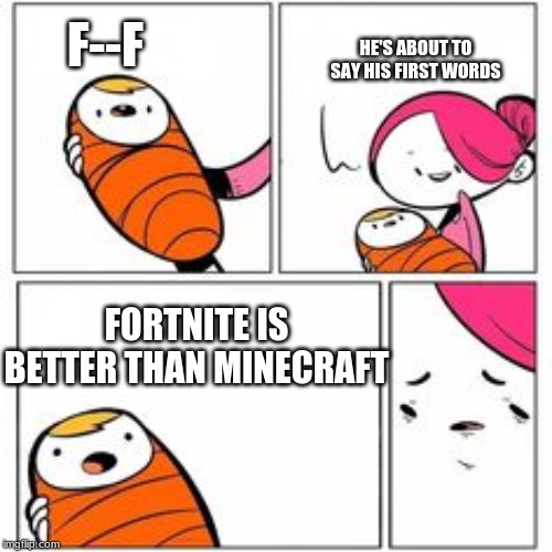 He's About To Say His First Words | HE'S ABOUT TO SAY HIS FIRST WORDS; F--F; FORTNITE IS BETTER THAN MINECRAFT | image tagged in he's about to say his first words | made w/ Imgflip meme maker