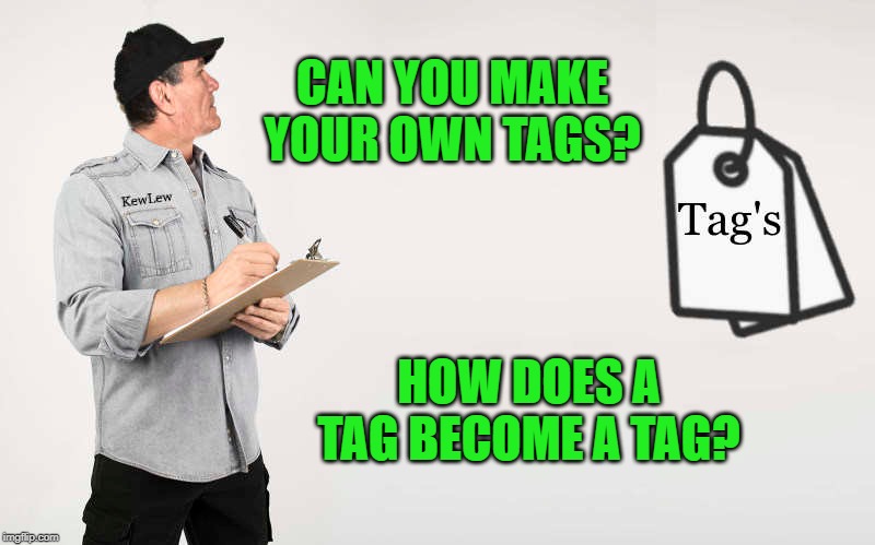 make your own tags | CAN YOU MAKE YOUR OWN TAGS? HOW DOES A TAG BECOME A TAG? | image tagged in tags,becoming a tag,question | made w/ Imgflip meme maker