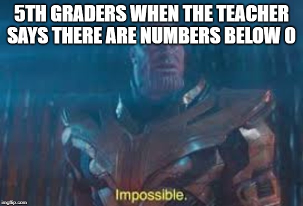 thanos | 5TH GRADERS WHEN THE TEACHER SAYS THERE ARE NUMBERS BELOW 0 | image tagged in school,meme,thanos | made w/ Imgflip meme maker