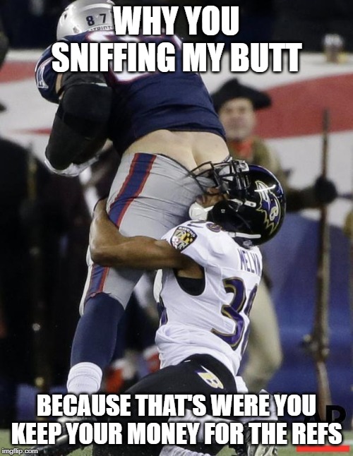 butt sniff | WHY YOU SNIFFING MY BUTT; BECAUSE THAT'S WERE YOU KEEP YOUR MONEY FOR THE REFS | image tagged in football fail | made w/ Imgflip meme maker