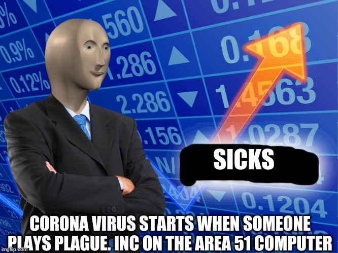 stonks | SICKS; CORONA VIRUS STARTS WHEN SOMEONE PLAYS PLAGUE. INC ON THE AREA 51 COMPUTER | image tagged in stonks | made w/ Imgflip meme maker