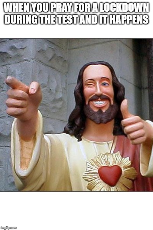 Buddy Christ | WHEN YOU PRAY FOR A LOCKDOWN DURING THE TEST AND IT HAPPENS | image tagged in memes,buddy christ | made w/ Imgflip meme maker