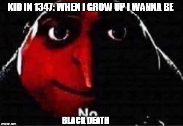 Gru No | KID IN 1347: WHEN I GROW UP I WANNA BE; BLACK DEATH | image tagged in gru no | made w/ Imgflip meme maker
