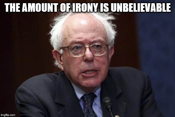 Bernie Sanders | THE AMOUNT OF IRONY IS UNBELIEVABLE | image tagged in bernie sanders | made w/ Imgflip meme maker