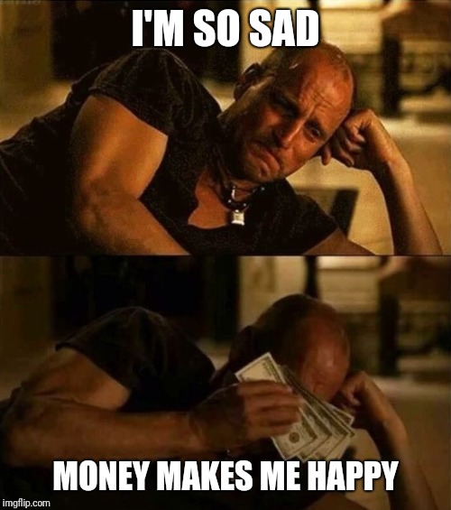 The corrupt | I'M SO SAD; MONEY MAKES ME HAPPY | image tagged in corruption | made w/ Imgflip meme maker