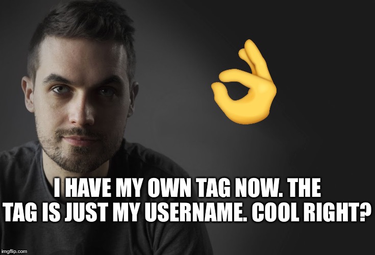 Le Drib Public Service Announcement | I HAVE MY OWN TAG NOW. THE TAG IS JUST MY USERNAME. COOL RIGHT? | image tagged in le drib public service announcement | made w/ Imgflip meme maker